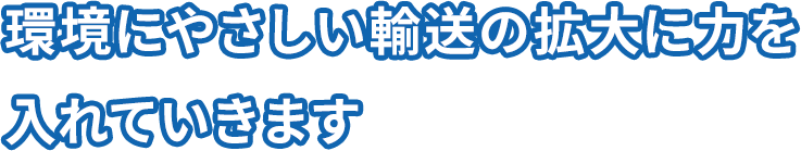 環境にやさしい輸送の拡大に力を  入れていきます 